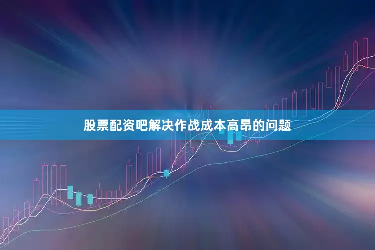 股票配资吧解决作战成本高昂的问题