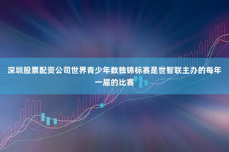 深圳股票配资公司世界青少年数独锦标赛是世智联主办的每年一届的比赛
