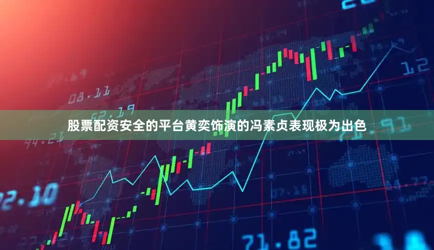 股票配资安全的平台黄奕饰演的冯素贞表现极为出色