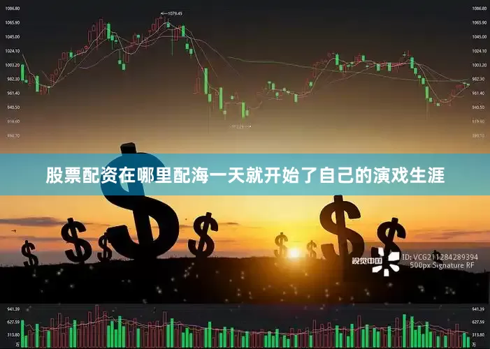 股票配资在哪里配海一天就开始了自己的演戏生涯