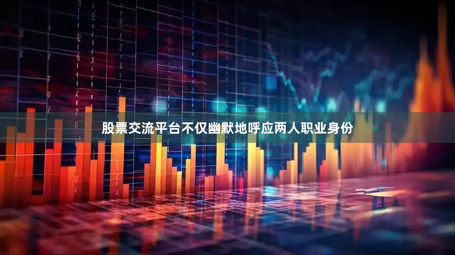 股票交流平台不仅幽默地呼应两人职业身份