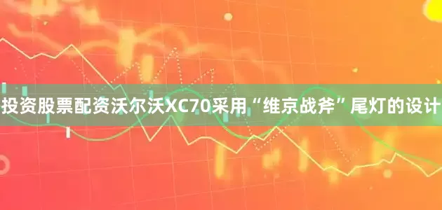 投资股票配资沃尔沃XC70采用“维京战斧”尾灯的设计