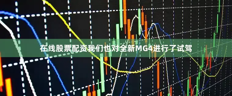 在线股票配资我们也对全新MG4进行了试驾