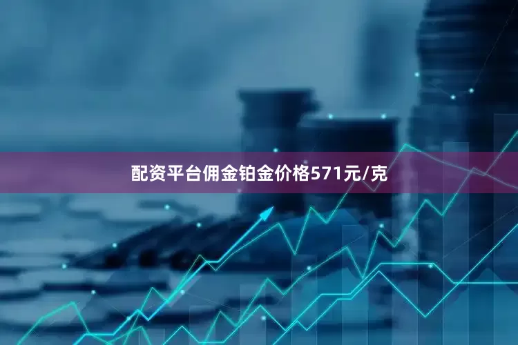 配资平台佣金铂金价格571元/克