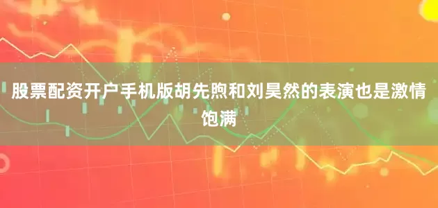 股票配资开户手机版胡先煦和刘昊然的表演也是激情饱满