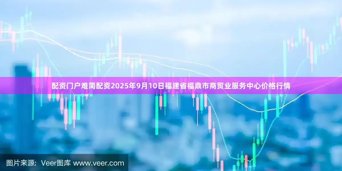 配资门户难简配资2025年9月10日福建省福鼎市商贸业服务中心价格行情