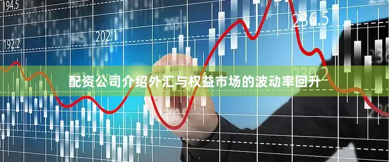 配资公司介绍外汇与权益市场的波动率回升