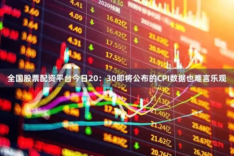 全国股票配资平台今日20：30即将公布的CPI数据也难言乐观