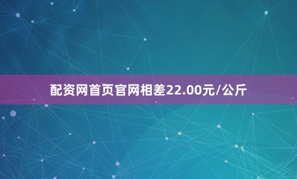 配资网首页官网相差22.00元/公斤
