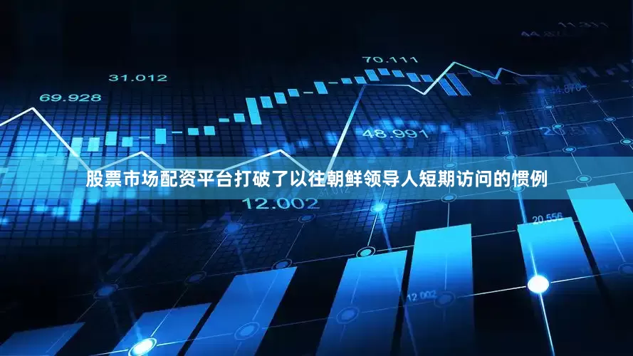 股票市场配资平台打破了以往朝鲜领导人短期访问的惯例