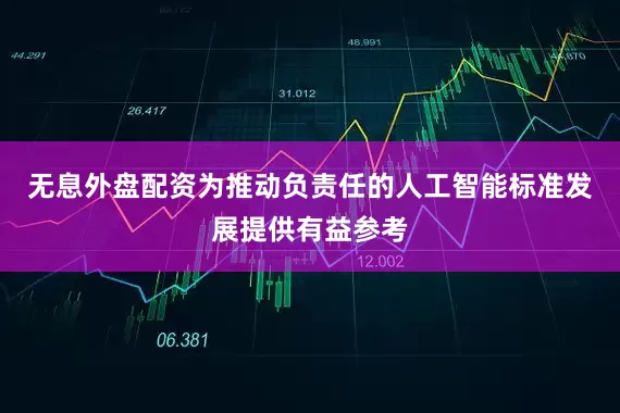 无息外盘配资为推动负责任的人工智能标准发展提供有益参考